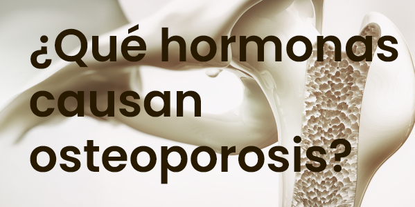 ¿Qué hormonas causan osteoporosis?